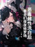 恶毒雌性洗白后，兽夫们夜夜修罗场！